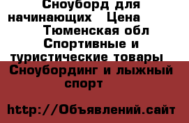Сноуборд для начинающих › Цена ­ 3 000 - Тюменская обл. Спортивные и туристические товары » Сноубординг и лыжный спорт   